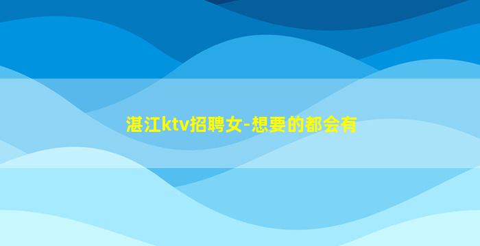 湛江ktv招聘女-想要的都会有