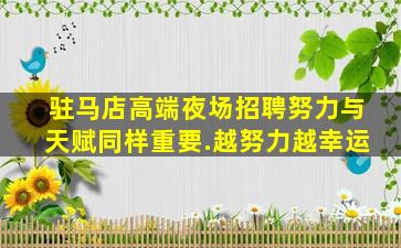 驻马店高端夜场招聘努力与天赋同样重要.越努力越幸运
